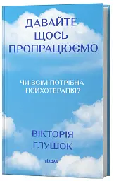Давайте щось пропрацюємо. Чи всім потрібна психотерапія? - Вікторія Глушок - мініатюра 2