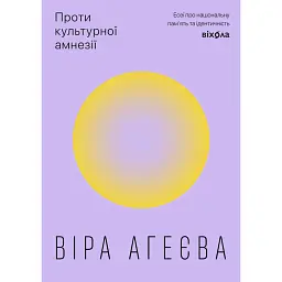 Проти культурної амнезії. Есеї про національну пам'ять... - Віра Агеєва