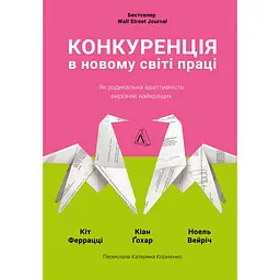Конкуренція в новому світі праці: як радикальна адаптованість відокремлює найкращих від решти - Кіт Феррацці, Ноель Вейріч, Кіан Ґохар