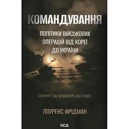 Командування. Політики військових операцій від Кореї до України - Лоуренс Фрідман КСД (9786171513907)