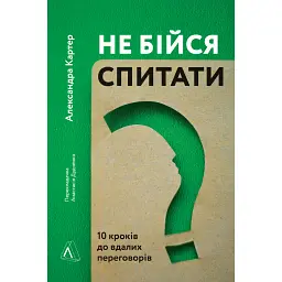 Не бійся спитати. 10 кроків до вдалих переговорів - Александра Картер