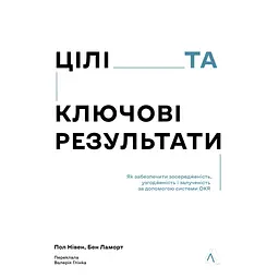 Цілі та ключові результати. Як забезпечити зосередженість, узгодженість і залученість за допомогою системи OKR - Пол Р. Нівен, Бен Ламорт