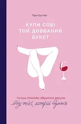 Купи собі той довбаний букет: та інші способи зібратися докупи від тієї, кому вдалось