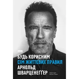 Будь корисним. Сім життєвих правил - Арнольд Шварценеґґер