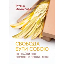 Свобода бути собою. Як знайти своє справжнє покликання - Тетяна Михайлова