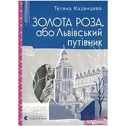 Золота Роза, або Львівський путівник - Тетяна Казанцева Видавництво Старого Лева (9789664484265)