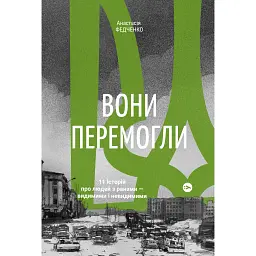 Вони перемогли. 11 історій про людей з ранами - видимими і невидимими - Анастасія Федченко