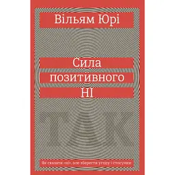 Сила позитивного Ні. Як сказати "ні", але зберегти угоду і стосунки - Уїльям Юрі