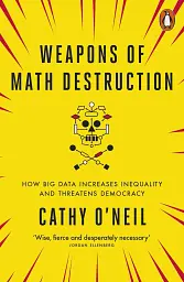 Weapons of Math Destruction. How Big Data Increases Inequality and Threatens Democracy