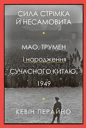 Сила стрімка й несамовита. Мао, Трумен і народження сучасного Китаю, 1949