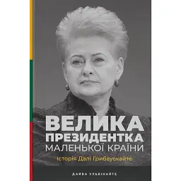 Велика президентка маленької країни. Історія Далі Грибаускайте - Дайва Ульбінайте