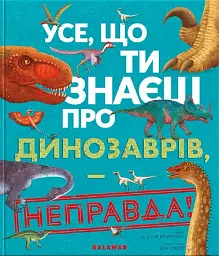Усе, що ти знаєш про динозаврів, - неправда!