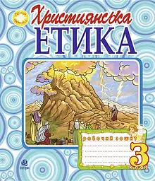 Християнська етика. Робочий зошит. 3 клас. Видання 3-є, доповнене і перероблене