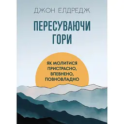Пересуваючи гори: Як молитися пристрасно, впевнено, повновладно - Джое Елдредж