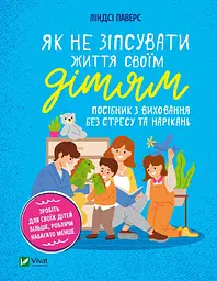 Як не зіпсувати життя своїм дітям. Посібник з виховання без стресу та нарікань - Ліндсі Паверс
