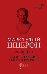 Ціцерон. Філіппіки. Катон Старший, або Про старість