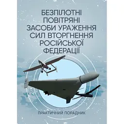 Безпілотні повітряні засоби ураження сил вторгнення російської федерації. Практичний порадник -