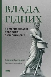 Влада гідних. Як меритократія створила сучасний світ