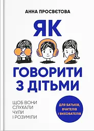 Як говорити з дітьми. Щоб вони слухали, чули і розуміли