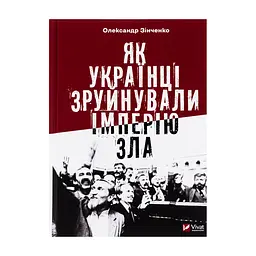 Книга Як українці зруйнували імперію зла - Олександр Зінченко Vivat (9786171702004)