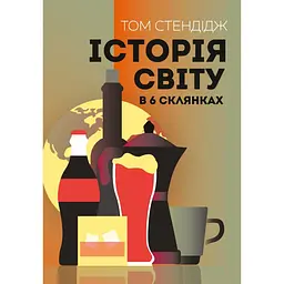 Історія світу в 6 склянках - Том Стендідж