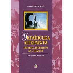 Українська література перших десятиріч ХХ ст. Філософські проблеми - Анатолій Криловець