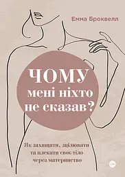 Чому мені ніхто не сказав? Як захищати, зцілювати та плекати своє тіло через материнство