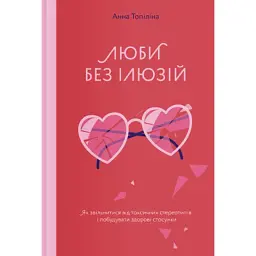 Книга Люби без ілюзій. Як звільнитися від токсичних стереотипів і побудувати здорові стосунки Yakaboo Publishing (9786177544882)