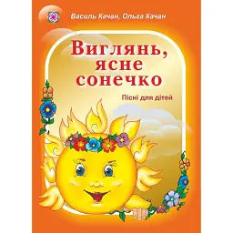 Виглянь, ясне сонечко. Пісні для дітей дошкільного та молодшого шкільного віку - Ольга Качан