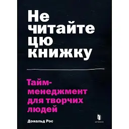 Не читайте цю книжку. Тайм-менеджмент для творчих людей - Дональд Рос