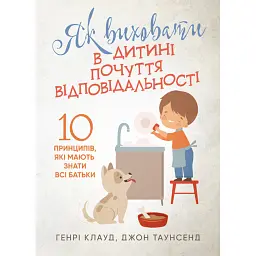Як виховати в дитині почуття відповідальності. 10 принципів, які мають знати всі батьки - Генрі Клауд