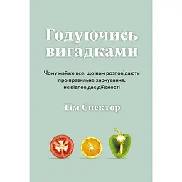 Годуючись вигадками. Чому майже все, що нам розповідають про правильне харчування, не відповідає дійсності - Тім Спектор