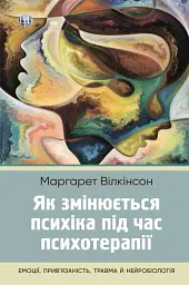 Як змінюється психіка під час психотерапії:емоції. прив'яізаність, травма й нейробіологія