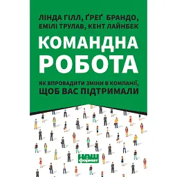 Командна робота. Як впровадити зміни в компанії, щоб вас підтримали - Лінда Гілл