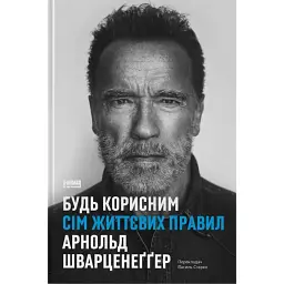 Будь корисним. Сім життєвих правил - Арнольд Шварценеґґер