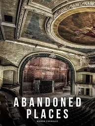 Abandoned Places. A photographic exploration of more than 100 worlds we have left behind