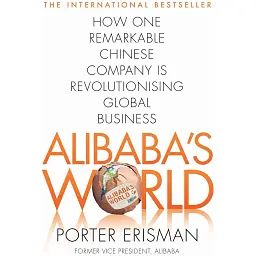 Alibaba's World: How a Remarkable Chinese Company is Changing the Face of Global Business - Портер Ерісман