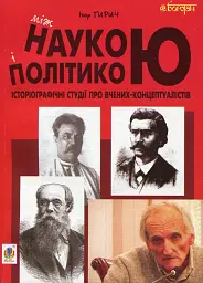 Між наукою і політикою. Історіографічні студії про вчених-концептуалістів