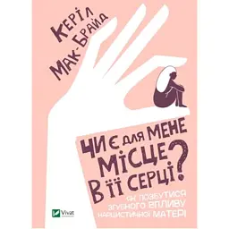 Чи є для мене місце в її серці? Як позбутися згубного впливу нарцистичної матері - Керіл Мак-Брайд