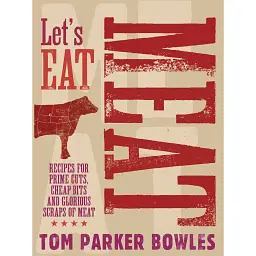 Let's Eat Meat: Recipes for Prime Cuts, Cheap Bits and Glorious Scraps of Meat - Том Паркер Боулз