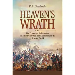 Heaven's Wrath. The Protestant Reformation and the Dutch West India Company in the Atlantic World - D. L. Noorlander