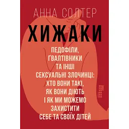 Хижаки. Педофіли, ґвалтівники та інші сексуальні злочинці - Анна Солтер