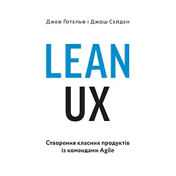 Lean UX: Створення класних продуктів із командами Agile – Джош Сейден, Джефф Готельф