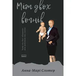 Між двох вогнів. Чому ми досі обираємо між роботою та сім'єю - Анна-Марі Слотер