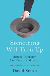 Something Will Turn Up. Britain's Economy, Past, Present and Future