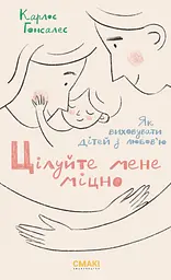 Цілуйте мене міцно. Як виховувати дітей з любов'ю