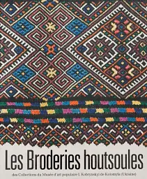 LES BRODERIES HOUTSOULES des Collections du Musée d’art populaire I. Kobrynskyi de Kolomyїa