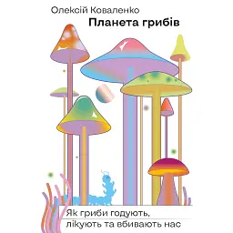 Планета грибів. Як гриби годують, лікують і вбивають нас - Олексій Коваленко