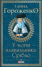 У вогні плавильника. Срібло - Ганна Гороженко