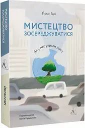 Книга Мистецтво зосередитися. Як у нас вкрали увагу Йоганн Гаррі (м'яка обкладинка) (українською kni0004446
